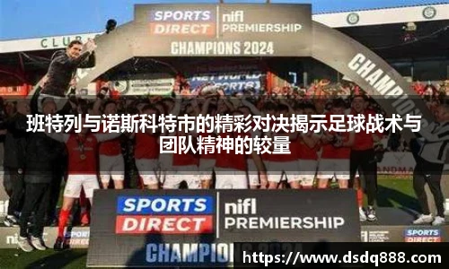 班特列与诺斯科特市的精彩对决揭示足球战术与团队精神的较量