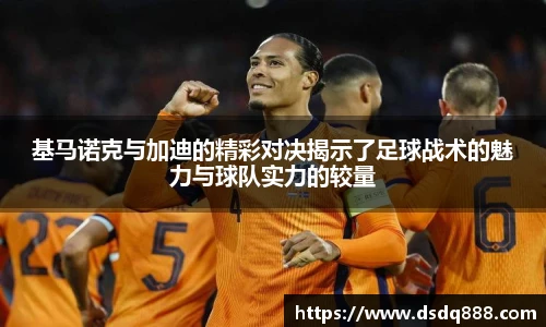 基马诺克与加迪的精彩对决揭示了足球战术的魅力与球队实力的较量