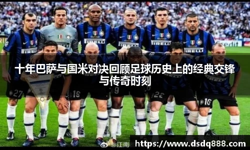 十年巴萨与国米对决回顾足球历史上的经典交锋与传奇时刻