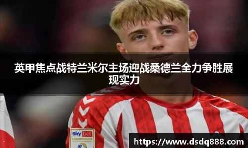 英甲焦点战特兰米尔主场迎战桑德兰全力争胜展现实力