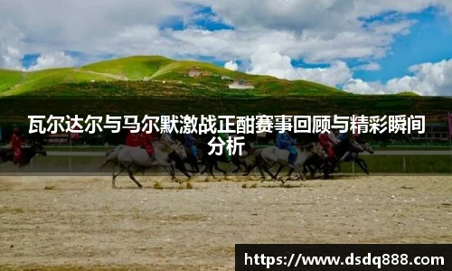 瓦尔达尔与马尔默激战正酣赛事回顾与精彩瞬间分析