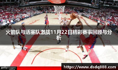 火箭队与活塞队激战11月22日精彩赛事回顾与分析